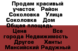 Продам красивый участок › Район ­ Соколовка › Улица ­ Соколовка › Дом ­ 18 › Общая площадь ­ 100 › Цена ­ 300 000 - Все города Недвижимость » Другое   . Ханты-Мансийский,Радужный г.